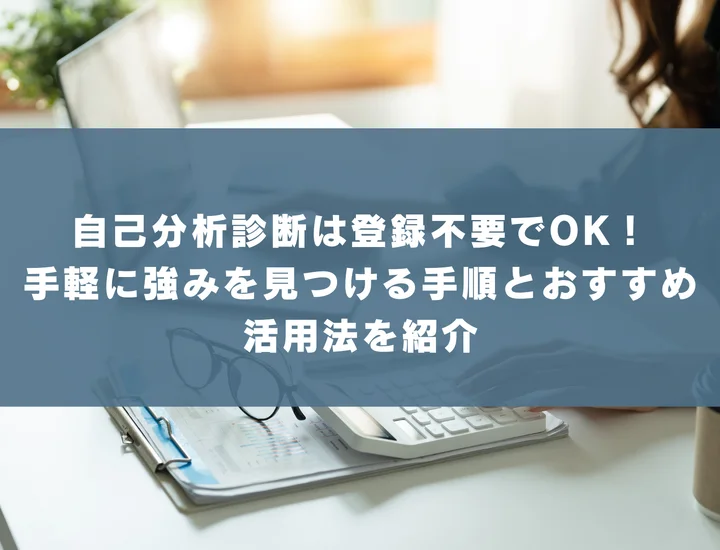 自己分析診断は登録不要でOK！手軽に強みを見つける手順とおすすめ活用法を紹介